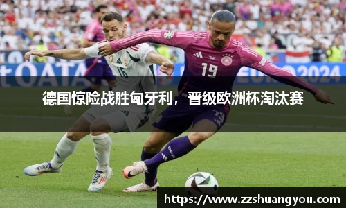 德国惊险战胜匈牙利，晋级欧洲杯淘汰赛