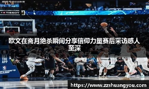 欧文在斋月绝杀瞬间分享信仰力量赛后采访感人至深